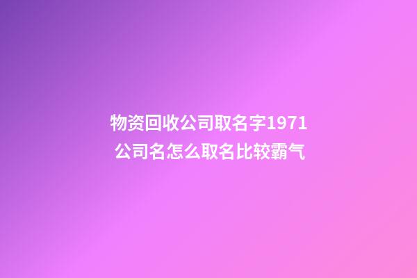 物资回收公司取名字1971 公司名怎么取名比较霸气-第1张-公司起名-玄机派